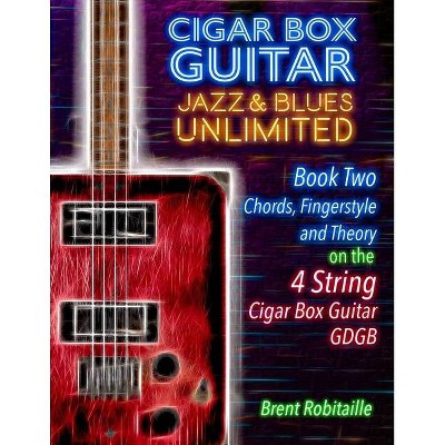 Cigar Box Guitar Jazz & Blues Unlimited Book Two 4 String - (Book Two - 4 String) by  Brent C Robitaille (Paperback)