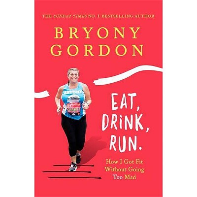 Eat, Drink, Run. - by  Bryony Gordon (Hardcover) 