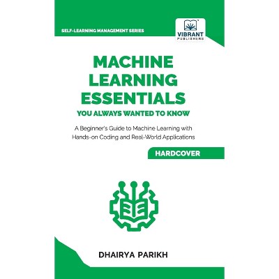 Machine Learning Essentials You Always Wanted to Know - by  Dhairya Parikh & Vibrant Publishers (Hardcover)