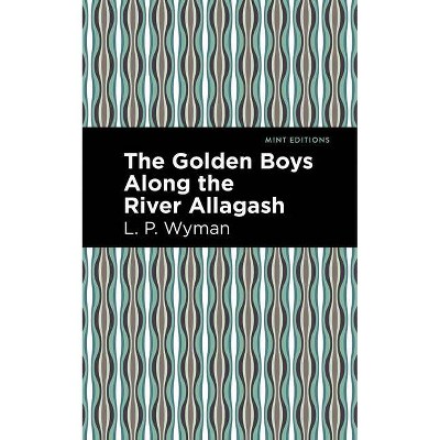 The Golden Boys Along the River Allagash - (Mint Editions) by  L P Wyman (Paperback)