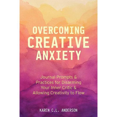 Overcoming Creative Anxiety - by  Karen C L Anderson (Paperback)