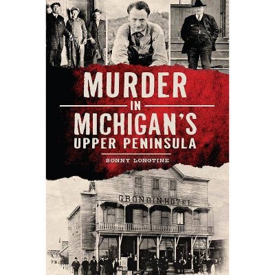 Murder in Michigan's Upper Peninsula - by  Sonny Longtine (Paperback)