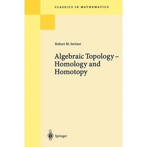 Algebraic Topology - Homotopy and Homology - (Classics in Mathematics) by  Robert M Switzer (Paperback) - 1 of 1