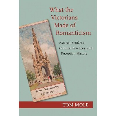 What the Victorians Made of Romanticism - by  Tom Mole (Paperback)