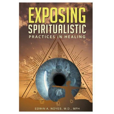 Exposing Spiritualistic Practices in Healing (New Edition) - by  Edwin A Noyes (Paperback)