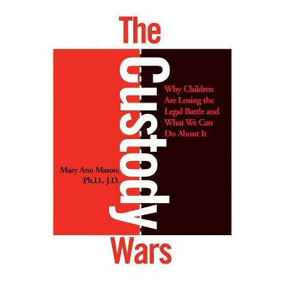 The Custody Wars: Why Children Are Losing the Legal Battle, and What We Can Do about It - by  Mary Ann Mason (Paperback)