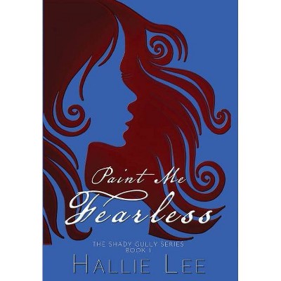 Paint Me Fearless - by  Hallie Lee (Hardcover)