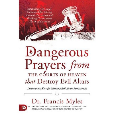 Dangerous Prayers from the Courts of Heaven that Destroy Evil Altars - by  Francis Myles (Paperback)