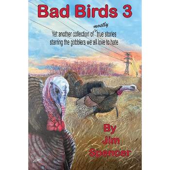 Bad Birds 3 -- Yet another collection of mostly true stories starring the gobblers we all love to hate - by  Jim Spencer (Paperback)