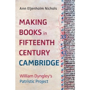 Making Books in Fifteenth-Century Cambridge - (York Manuscript and Early Print Studies) by  Ann Eljenholm Nichols (Hardcover) - 1 of 1
