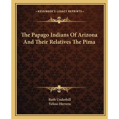 The Papago Indians Of Arizona And Their Relatives The Pima - by  Ruth Underhill (Paperback)