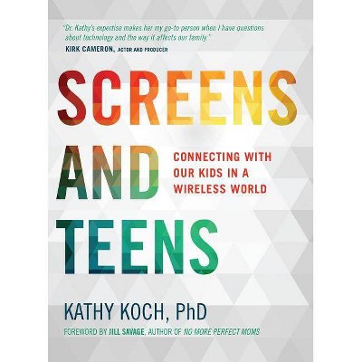 Screens and Teens - by  Kathy Koch Phd (Paperback)