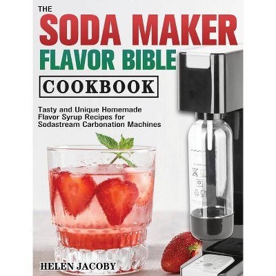 The Soda Maker Flavor Bible Cookbook - by  Helen Jacoby (Hardcover)