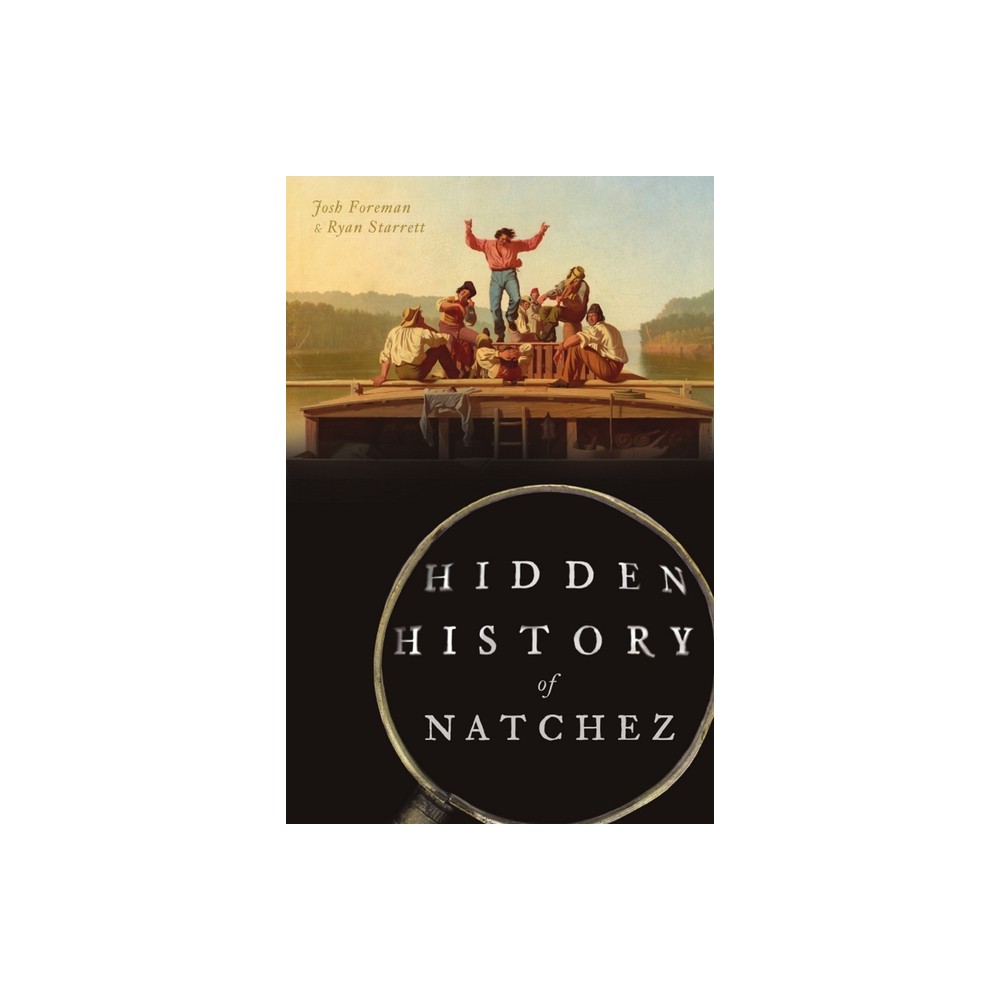 Hidden History of Natchez - by Josh Foreman & Ryan Starrett (Paperback)