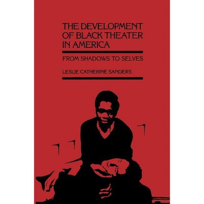 The Development of Black Theater in America - by  Leslie Catherine Sanders (Paperback)