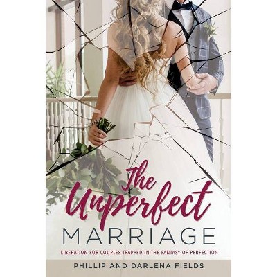 The Unperfect Marriage - by  Phillip Fields & Darlena Fields (Paperback)