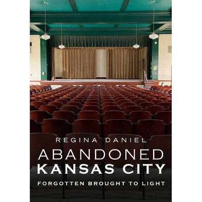 Abandoned Kansas City - (America Through Time) by  Regina Daniel (Paperback)