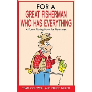 For a Great Fisherman Who Has Everything - (For People Who Have Everything) by  Bruce Miller & Team Golfwell (Hardcover) - 1 of 1
