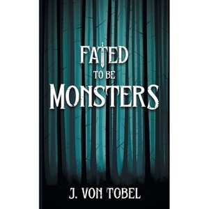 Fated to be Monsters - by  J Von Tobel (Paperback) - 1 of 1