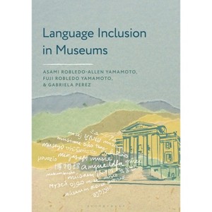 Language Inclusion in Museums - (American Alliance of Museums) by  Asami Robledo-Allen Yamamoto & Fuji Robledo Yamamoto & Gabriela Perez (Hardcover) - 1 of 1