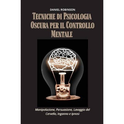 Tecniche di Psicologia Oscura per il Controllo Mentale - Dark Psychology Techniques for Mind Control - by  Daniel Robinson (Paperback)