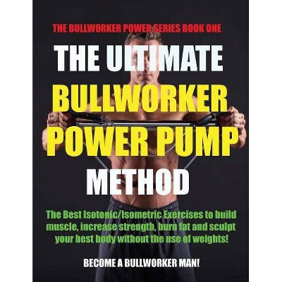 The Ultimate Bullworker Power Pump Method - (Paperback)