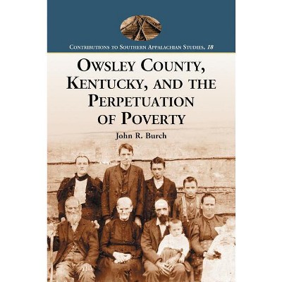 Owsley County, Kentucky, and the Perpetuation of Poverty - (Contributions to Southern Appalachian Studies) by  John R Burch (Paperback)
