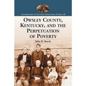 Owsley County, Kentucky, and the Perpetuation of Poverty - (Contributions to Southern Appalachian Studies) by  John R Burch (Paperback) - 1 of 1
