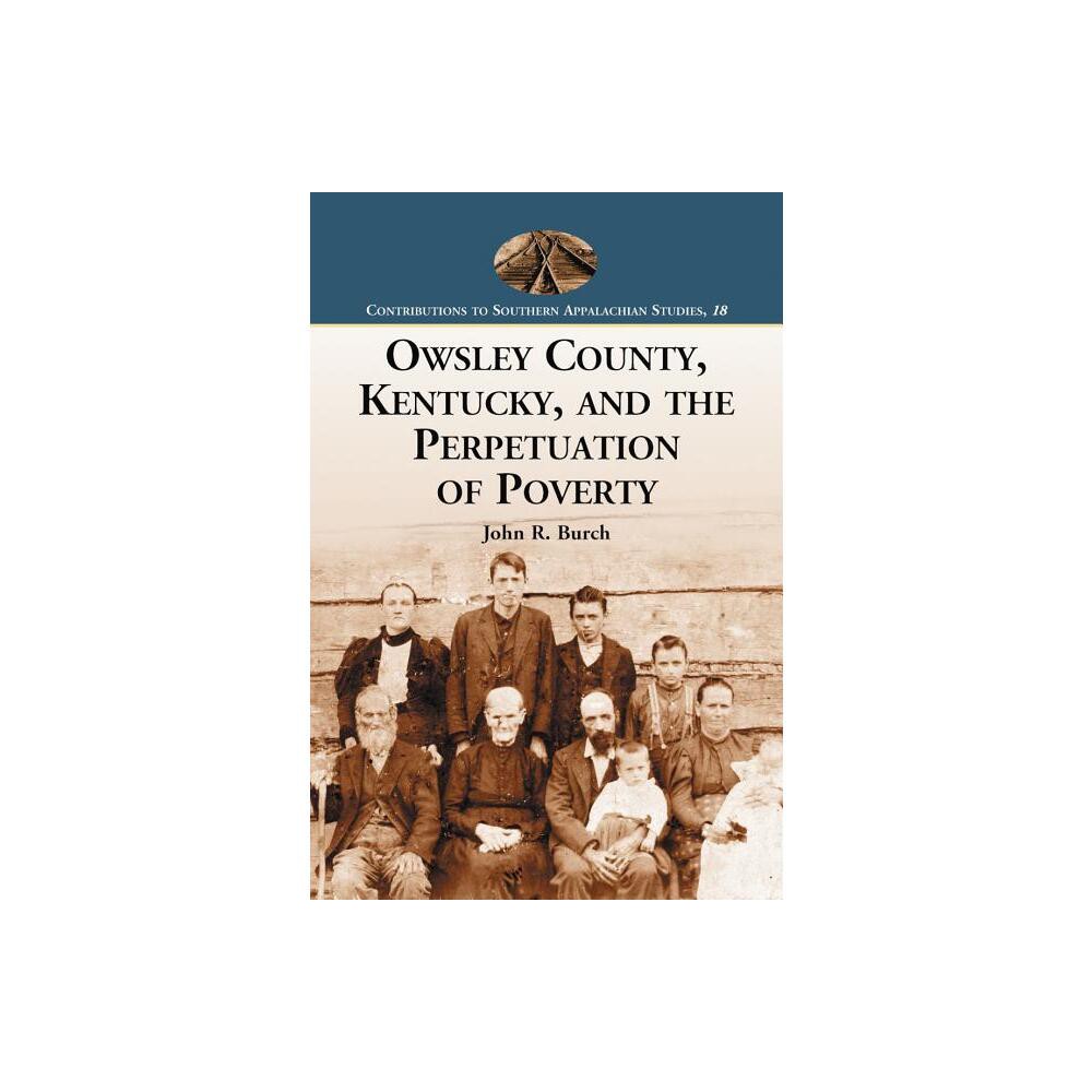 Owsley County, Kentucky, and the Perpetuation of Poverty - (Contributions to Southern Appalachian Studies) by John R Burch (Paperback)