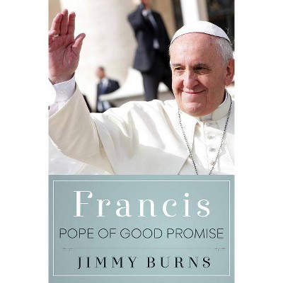 Francis, Pope of Good Promise - by  Jimmy Burns (Hardcover)