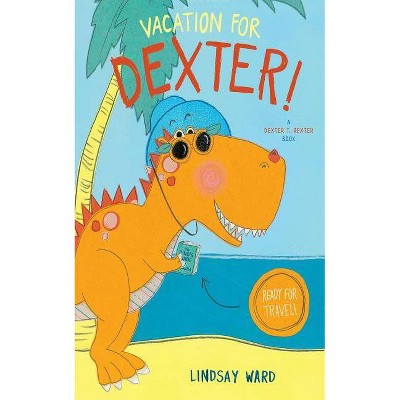 Vacation for Dexter! - (Dexter T. Rexter) by  Lindsay Ward (Hardcover)