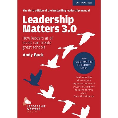 Leadership Matters 3.0: How Leaders at All Levels Can Create Great Schools - by  Andy Buck (Paperback)