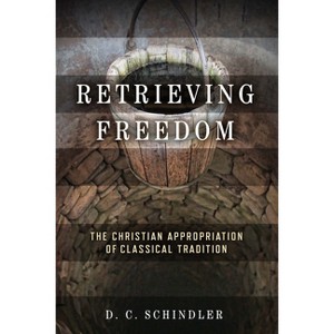Retrieving Freedom - (Catholic Ideas for a Secular World) by  D C Schindler (Paperback) - 1 of 1