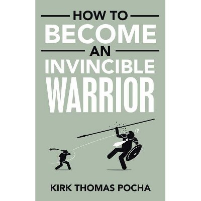 How to Become an Invincible Warrior - by  Kirk Thomas Pocha (Paperback)