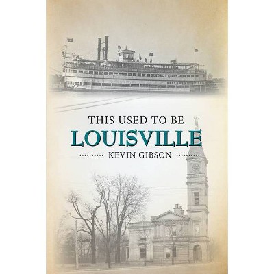 This Used to Be Louisville - by  Kevin Gibson (Paperback)