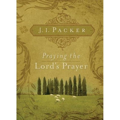 Praying the Lord's Prayer - by  J I Packer (Paperback)