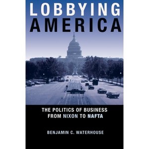 Lobbying America - (Politics and Society in Modern America) by  Benjamin C Waterhouse (Paperback) - 1 of 1