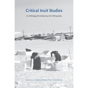 Critical Inuit Studies - Annotated by  Pamela Stern & Lisa Stevenson (Paperback) - 1 of 1