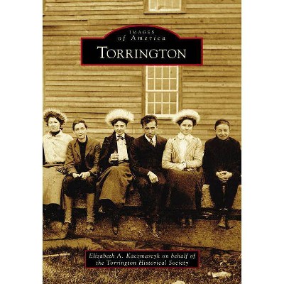 Torrington - by  Elizabeth A Kaczmarcyk & Torrington Historical Society (Paperback)