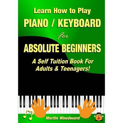 Learn How to Play Piano / Keyboard For Absolute Beginners - by  Martin Woodward (Paperback)