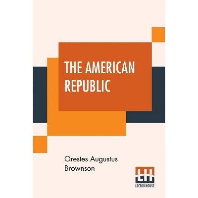 The American Republic - by  Orestes Augustus Brownson (Paperback)