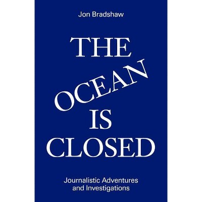 The Ocean Is Closed: Journalistic Adventures and Investigations - by  Jon Bradshaw (Hardcover)