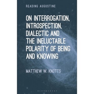 On Interrogation, Introspection, Dialectic and the Ineluctable Polarity of Being and Knowing - (Reading Augustine) by  Matthew W Knotts (Hardcover) - 1 of 1