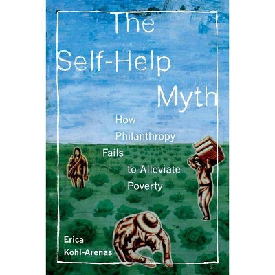 The Self-Help Myth, 1 - (Poverty, Interrupted) by  Erica Kohl-Arenas (Paperback)