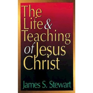 The Life and Teaching of Jesus Christ - by  James S Stewart (Paperback) - 1 of 1