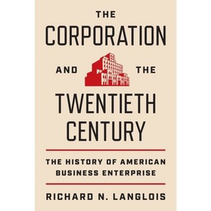 The Corporation and the Twentieth Century - (Princeton Economic History of the Western World) by Richard N Langlois - 1 of 1