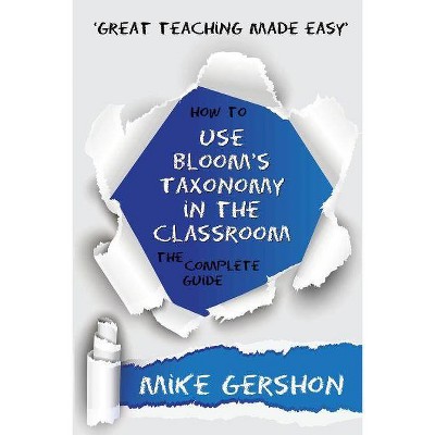 How to Use Bloom's Taxonomy in the Classroom The Complete Guide - (Great Teaching Made Easy) by  Mike Gershon (Paperback)