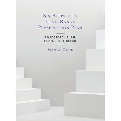 Six Steps to a Long-Range Preservation Plan - by  Sherelyn Ogden (Paperback)