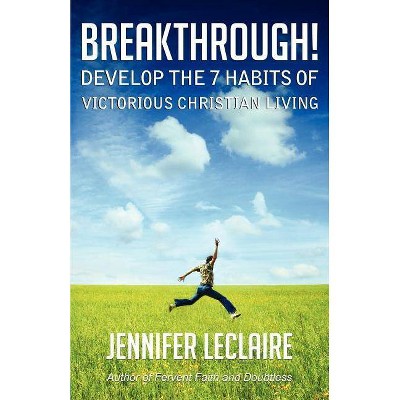 Breakthrough! Develop the 7 Habits of Victorious Christian Living - by  Jennifer LeClaire (Paperback)