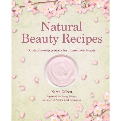Natural Beauty Recipes - by  Karen Gilbert (Hardcover)